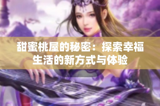 甜蜜桃屋的秘密：探索幸福生活的新方式与体验