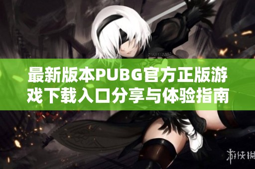 最新版本PUBG官方正版游戏下载入口分享与体验指南