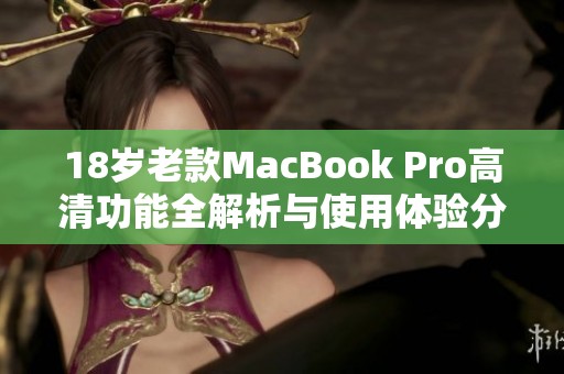 18岁老款MacBook Pro高清功能全解析与使用体验分享