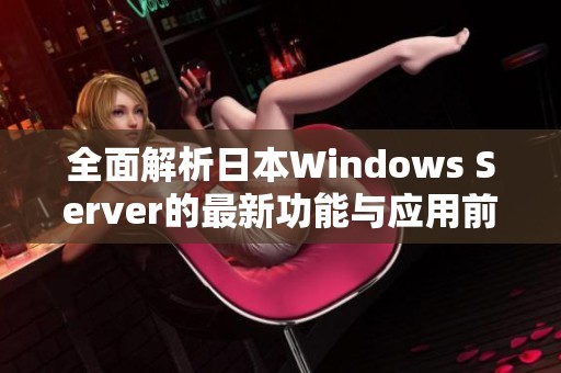 全面解析日本Windows Server的最新功能与应用前景