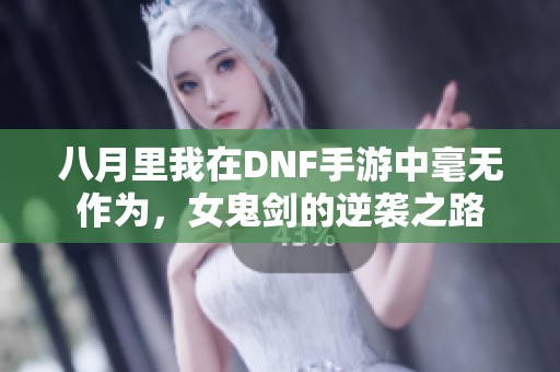 八月里我在DNF手游中毫无作为，女鬼剑的逆袭之路