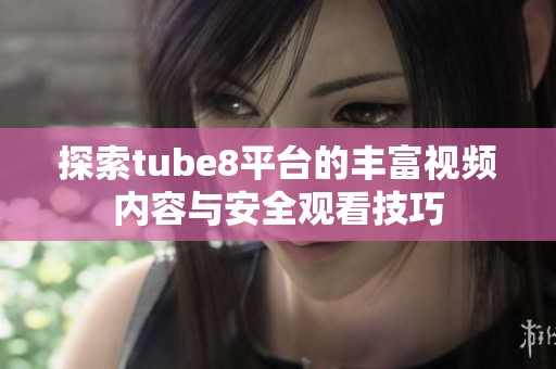 探索tube8平台的丰富视频内容与安全观看技巧