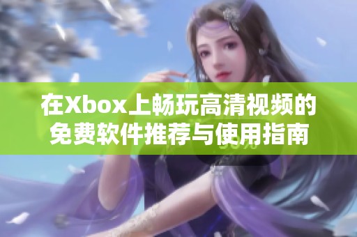 在Xbox上畅玩高清视频的免费软件推荐与使用指南