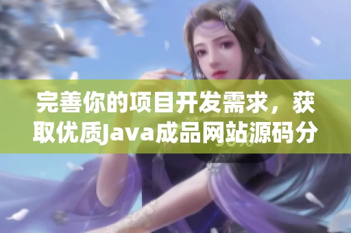 完善你的项目开发需求，获取优质Java成品网站源码分享