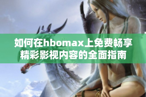 如何在hbomax上免费畅享精彩影视内容的全面指南