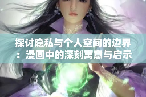 探讨隐私与个人空间的边界：漫画中的深刻寓意与启示