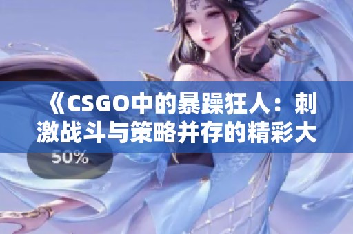 《CSGO中的暴躁狂人：刺激战斗与策略并存的精彩大片》