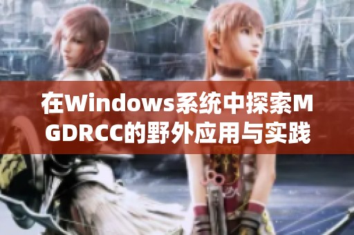 在Windows系统中探索MGDRCC的野外应用与实践分析