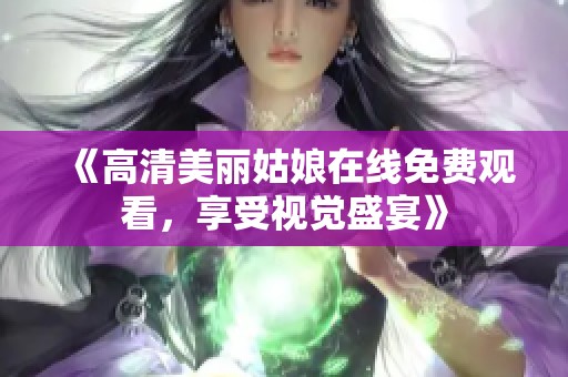 《高清美丽姑娘在线免费观看，享受视觉盛宴》