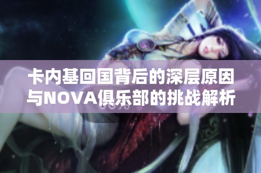 卡内基回国背后的深层原因与NOVA俱乐部的挑战解析