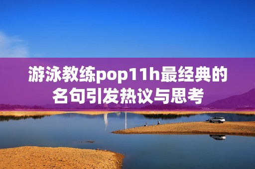 游泳教练pop11h最经典的名句引发热议与思考