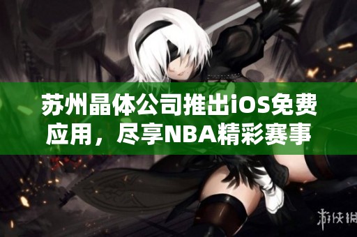 苏州晶体公司推出iOS免费应用，尽享NBA精彩赛事