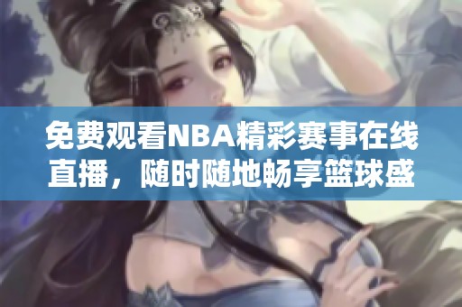 免费观看NBA精彩赛事在线直播，随时随地畅享篮球盛宴