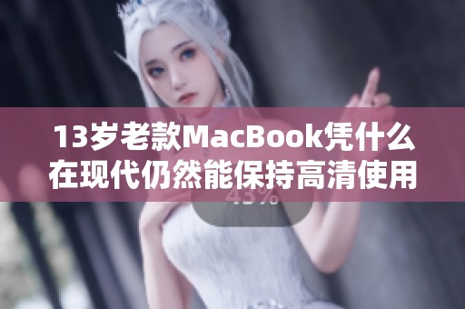 13岁老款MacBook凭什么在现代仍然能保持高清使用体验