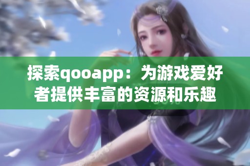 探索qooapp：为游戏爱好者提供丰富的资源和乐趣