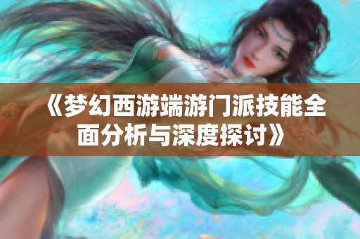 《梦幻西游端游门派技能全面分析与深度探讨》