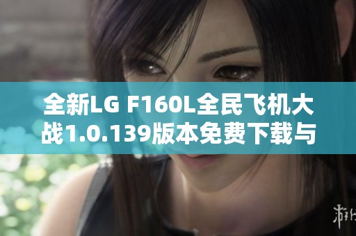 全新LG F160L全民飞机大战1.0.139版本免费下载与玩法攻略