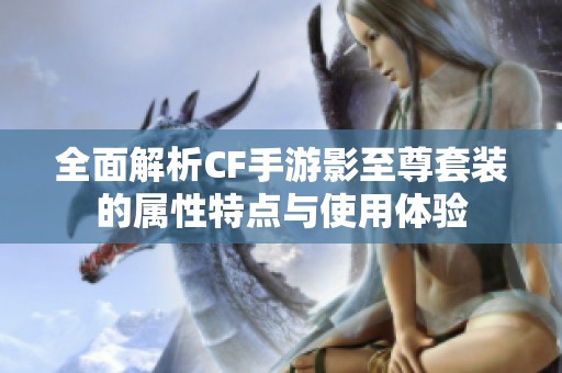 全面解析CF手游影至尊套装的属性特点与使用体验