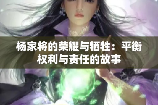 杨家将的荣耀与牺牲：平衡权利与责任的故事