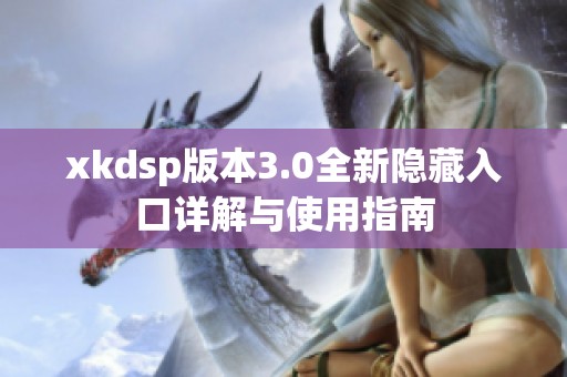 xkdsp版本3.0全新隐藏入口详解与使用指南