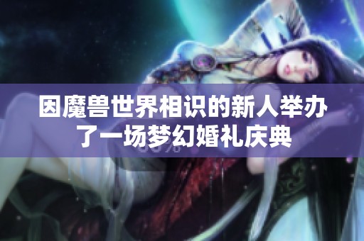 因魔兽世界相识的新人举办了一场梦幻婚礼庆典