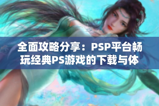 全面攻略分享：PSP平台畅玩经典PS游戏的下载与体验方式