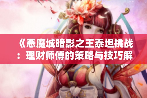 《恶魔城暗影之王泰坦挑战：理财师傅的策略与技巧解析》