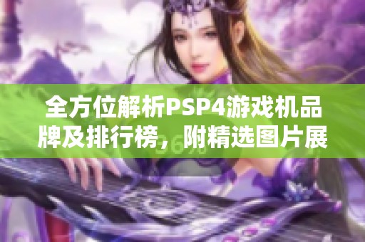 全方位解析PSP4游戏机品牌及排行榜，附精选图片展示