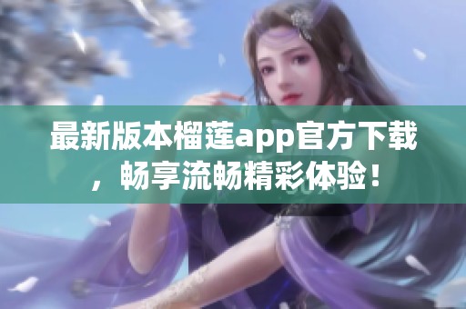 最新版本榴莲app官方下载，畅享流畅精彩体验！