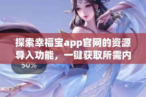 探索幸福宝app官网的资源导入功能，一键获取所需内容