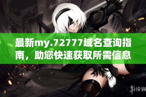 最新my.72777域名查询指南，助您快速获取所需信息