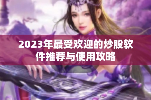 2023年最受欢迎的炒股软件推荐与使用攻略