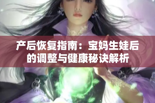 产后恢复指南：宝妈生娃后的调整与健康秘诀解析