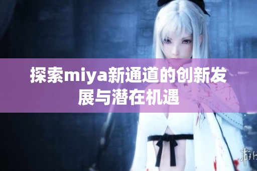 探索miya新通道的创新发展与潜在机遇