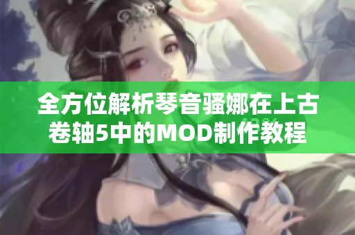 全方位解析琴音骚娜在上古卷轴5中的MOD制作教程