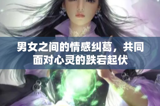 男女之间的情感纠葛，共同面对心灵的跌宕起伏