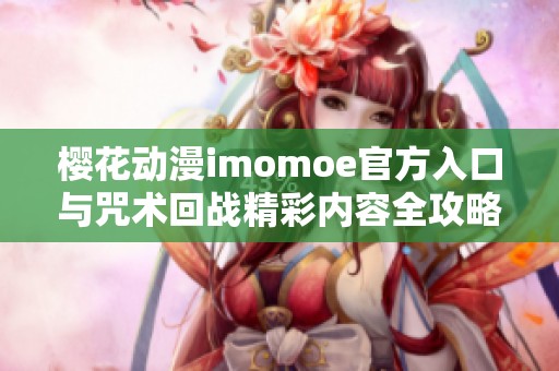 樱花动漫imomoe官方入口与咒术回战精彩内容全攻略