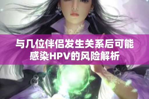 与几位伴侣发生关系后可能感染HPV的风险解析