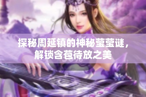 探秘周延镇的神秘莹莹谜，解锁含苞待放之美