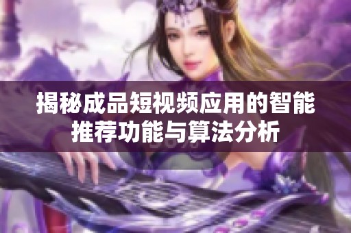 揭秘成品短视频应用的智能推荐功能与算法分析