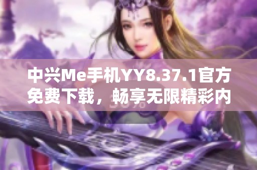 中兴Me手机YY8.37.1官方免费下载，畅享无限精彩内容