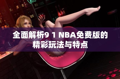 全面解析9 1 NBA免费版的精彩玩法与特点