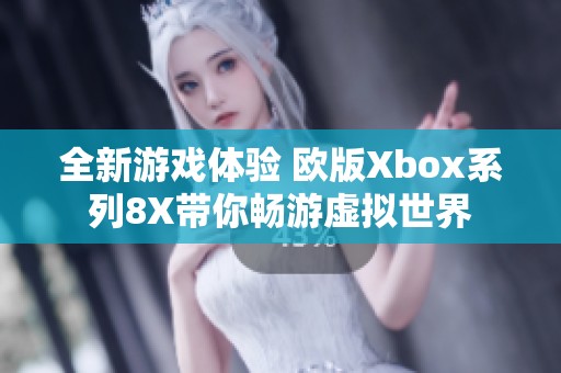 全新游戏体验 欧版Xbox系列8X带你畅游虚拟世界