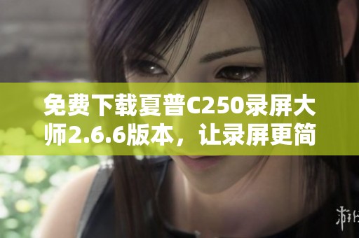 免费下载夏普C250录屏大师2.6.6版本，让录屏更简单