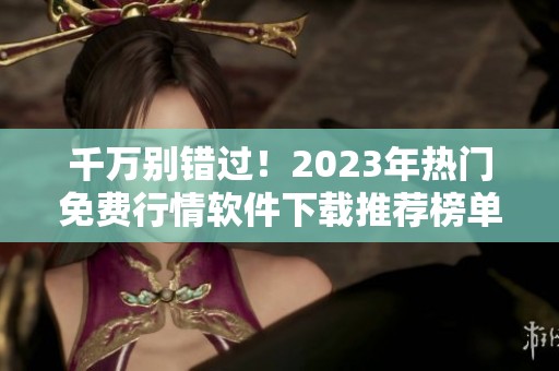 千万别错过！2023年热门免费行情软件下载推荐榜单