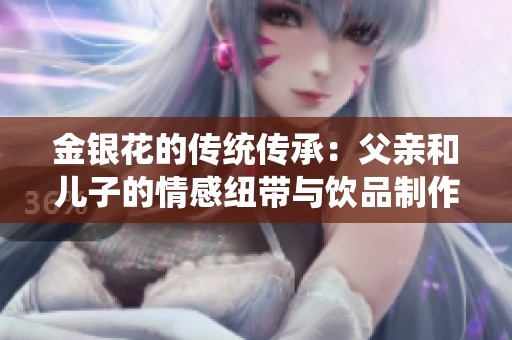 金银花的传统传承：父亲和儿子的情感纽带与饮品制作