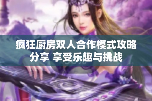 疯狂厨房双人合作模式攻略分享 享受乐趣与挑战