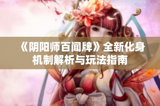 《阴阳师百闻牌》全新化身机制解析与玩法指南