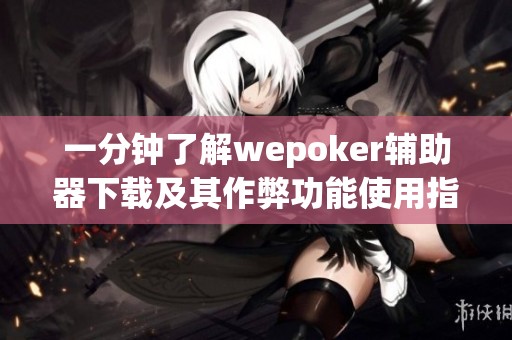 一分钟了解wepoker辅助器下载及其作弊功能使用指南