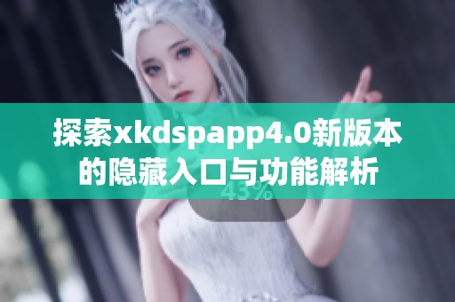 探索xkdspapp4.0新版本的隐藏入口与功能解析